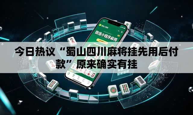 今日热议“蜀山四川麻将挂先用后付款	”原来确实有挂