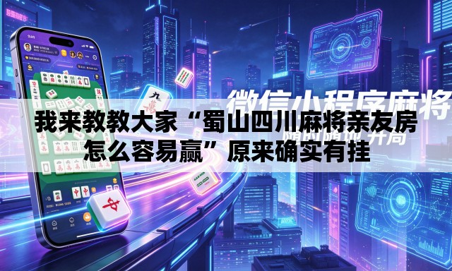 我来教教大家“蜀山四川麻将亲友房怎么容易赢”原来确实有挂