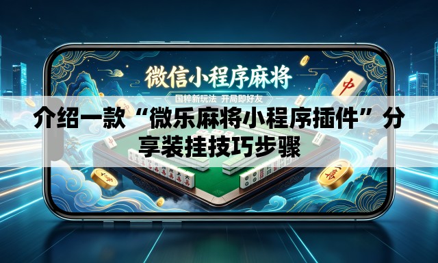 介绍一款“微乐麻将小程序插件”分享装挂技巧步骤