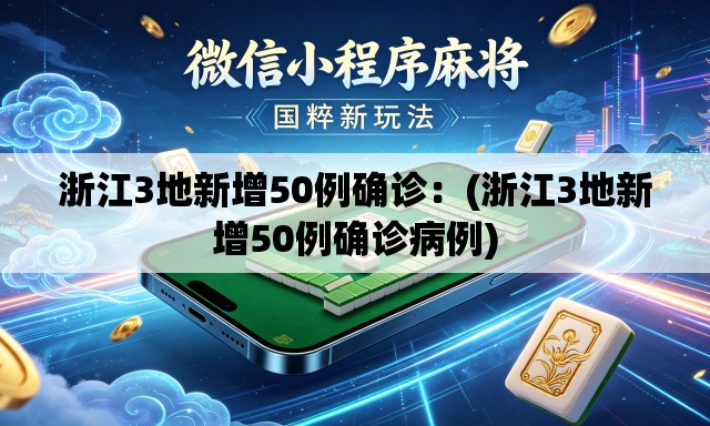 浙江3地新增50例确诊：(浙江3地新增50例确诊病例)