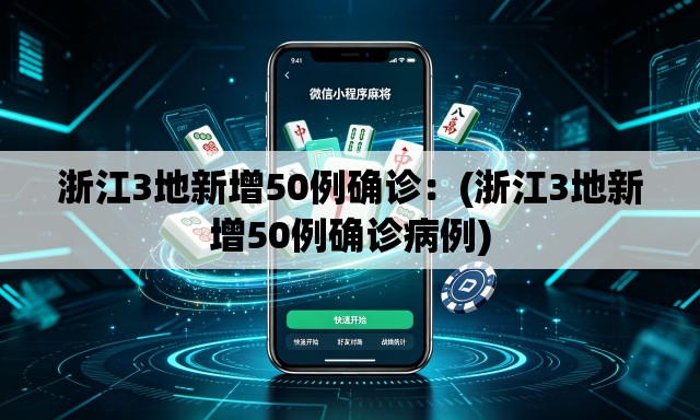 浙江3地新增50例确诊：(浙江3地新增50例确诊病例)