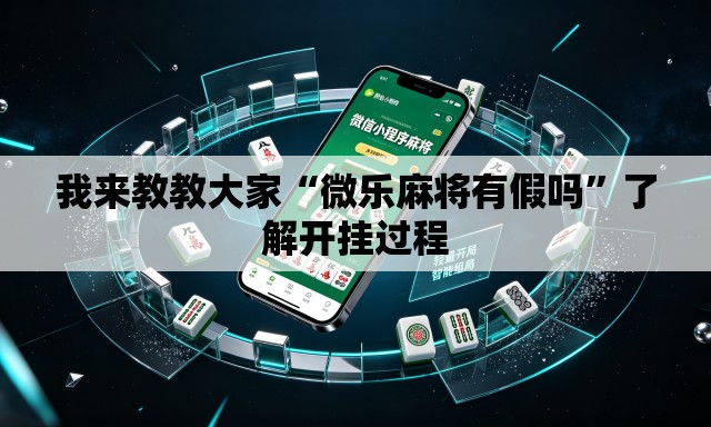 我来教教大家“微乐麻将有假吗	”了解开挂过程