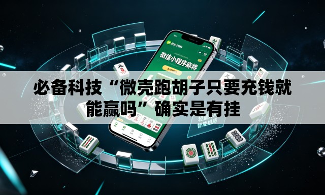 必备科技“微壳跑胡子只要充钱就能赢吗	”确实是有挂