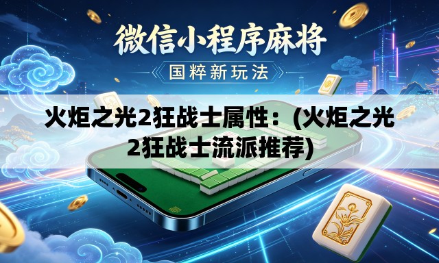 火炬之光2狂战士属性:(火炬之光2狂战士流派推荐) 火炬之光2狂战士属性:(火炬之光2狂战士流派推荐)