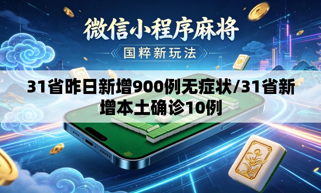 31省昨日新增900例无症状/31省新增本土确诊10例