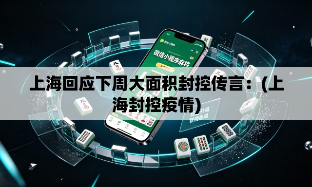 上海回应下周大面积封控传言:(上海封控疫情) 上海回应下周大面积封控传言:(上海封控疫情)