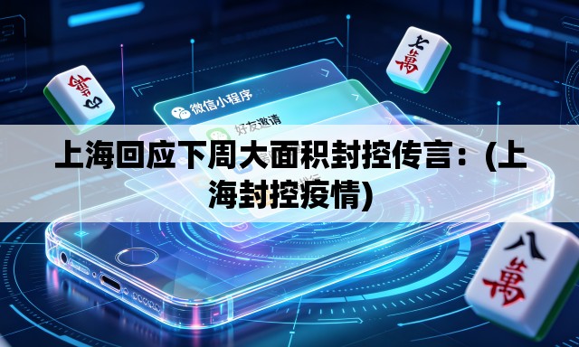 上海回应下周大面积封控传言:(上海封控疫情) 上海回应下周大面积封控传言:(上海封控疫情)