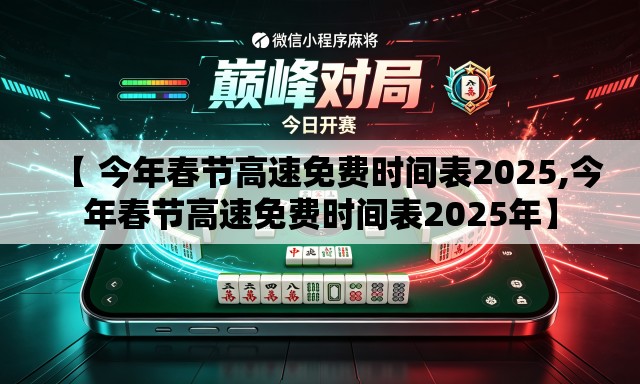 【 今年春节高速免费时间表2025,今年春节高速免费时间表2025年】