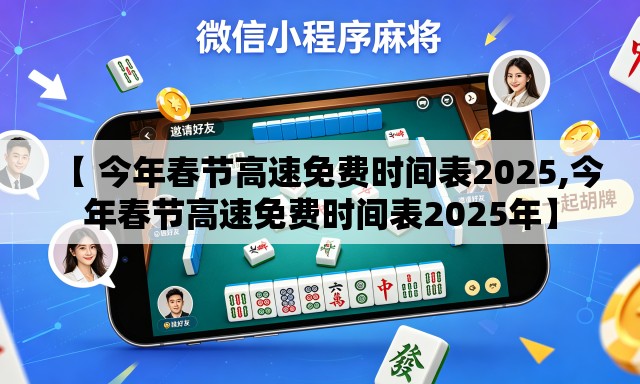 【 今年春节高速免费时间表2025,今年春节高速免费时间表2025年】 【 今年春节高速免费时间表2025,今年春节高速免费时间表2025年】