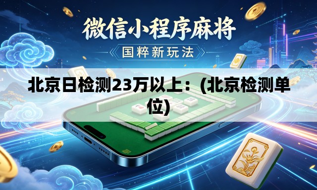 北京日检测23万以上:(北京检测单位) 北京日检测23万以上:(北京检测单位)