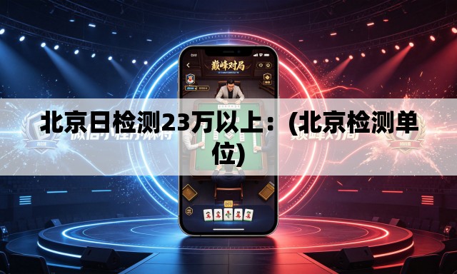 北京日检测23万以上:(北京检测单位) 北京日检测23万以上:(北京检测单位)