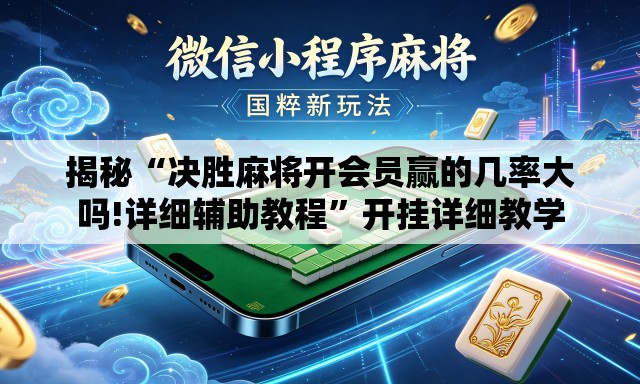 揭秘“决胜麻将开会员赢的几率大吗!详细辅助教程	”开挂详细教学