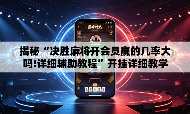 揭秘“决胜麻将开会员赢的几率大吗!详细辅助教程	”开挂详细教学