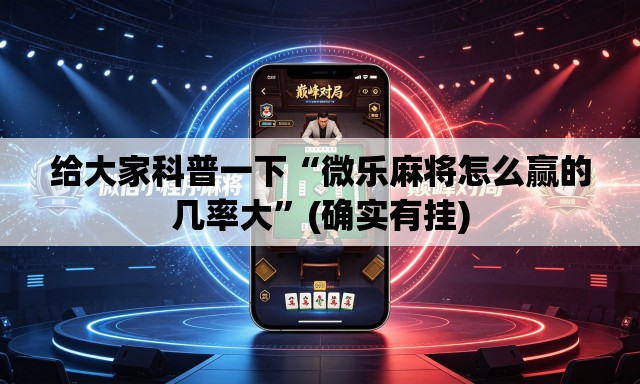 给大家科普一下“微乐麻将怎么赢的几率大”(确实有挂)