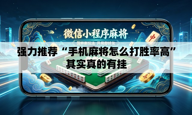 强力推荐“手机麻将怎么打胜率高”其实真的有挂