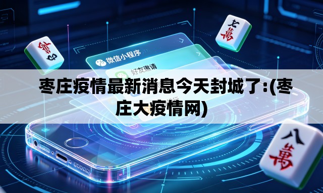  枣庄疫情最新消息今天封城了:(枣庄大疫情网)