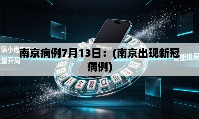 南京病例7月13日:(南京出现新冠病例) 南京病例7月13日:(南京出现新冠病例)
