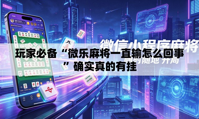 玩家必备“微乐麻将一直输怎么回事	”确实真的有挂