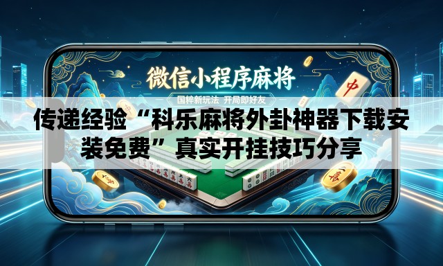传递经验“科乐麻将外卦神器下载安装免费”真实开挂技巧分享