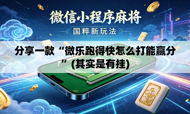 分享一款“微乐跑得快怎么打能赢分	”(其实是有挂)