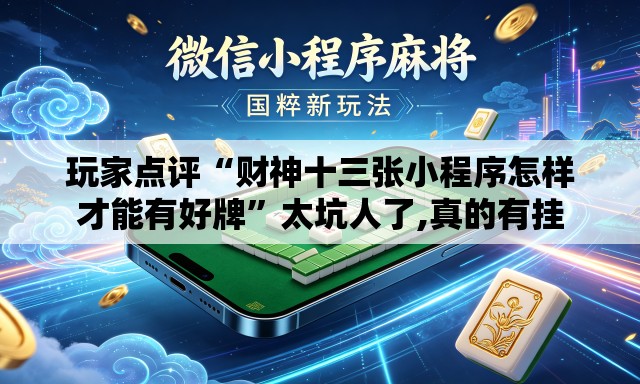 玩家点评“财神十三张小程序怎样才能有好牌	”太坑人了,真的有挂