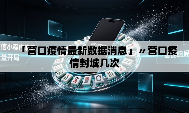 「营口疫情最新数据消息」〃营口疫情封城几次 「营口疫情最新数据消息」〃营口疫情封城几次
