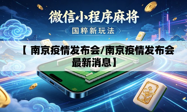 【 南京疫情发布会/南京疫情发布会最新消息】 【 南京疫情发布会/南京疫情发布会最新消息】