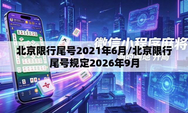 北京限行尾号2021年6月/北京限行尾号规定2026年9月 北京限行尾号2021年6月/北京限行尾号规定2026年9月