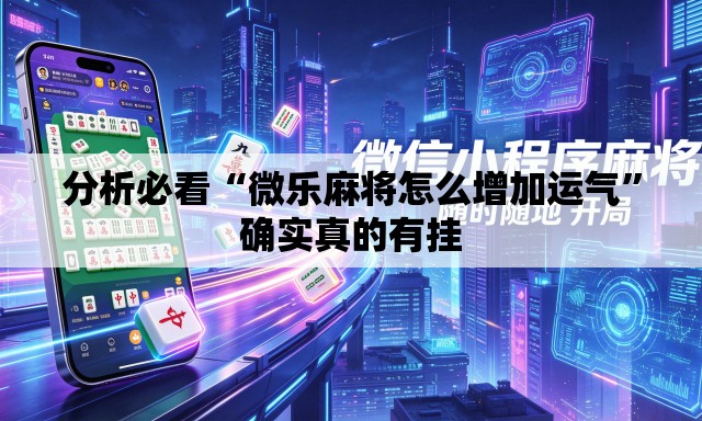 分析必看“微乐麻将怎么增加运气	”确实真的有挂
