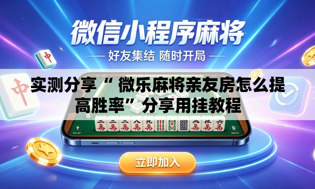 实测分享“ 微乐麻将亲友房怎么提高胜率	”分享用挂教程
