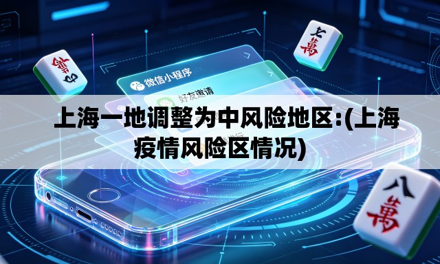 上海一地调整为中风险地区:(上海疫情风险区情况) 上海一地调整为中风险地区:(上海疫情风险区情况)