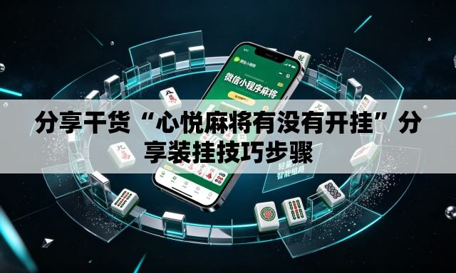 分享干货“心悦麻将有没有开挂”分享装挂技巧步骤