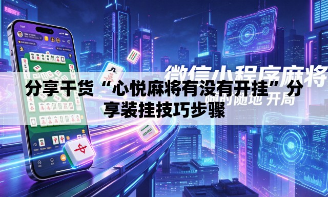 分享干货“心悦麻将有没有开挂”分享装挂技巧步骤