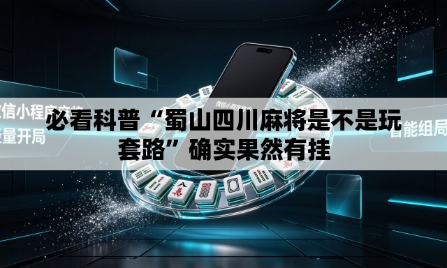 必看科普“蜀山四川麻将是不是玩套路”确实果然有挂