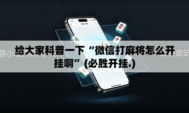 给大家科普一下“微信打麻将怎么开挂啊”(必胜开挂.)