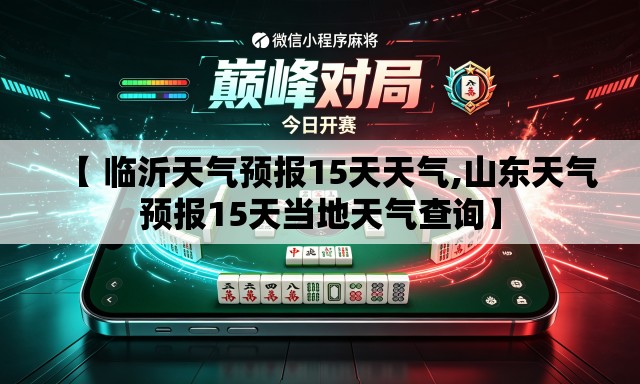 【 临沂天气预报15天天气,山东天气预报15天当地天气查询】 【 临沂天气预报15天天气,山东天气预报15天当地天气查询】