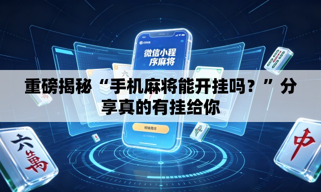 重磅揭秘“手机麻将能开挂吗？”分享真的有挂给你