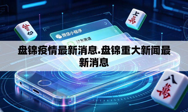 盘锦疫情最新消息.盘锦重大新闻最新消息 盘锦疫情最新消息.盘锦重大新闻最新消息