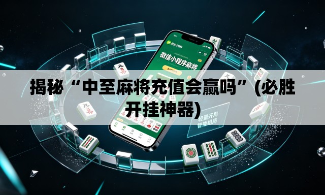 揭秘“中至麻将充值会赢吗	”(必胜开挂神器)