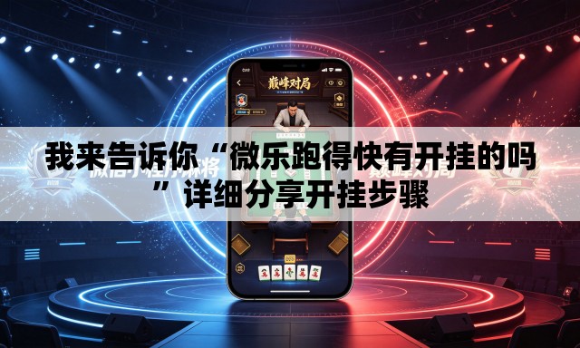 我来告诉你“微乐跑得快有开挂的吗”详细分享开挂步骤