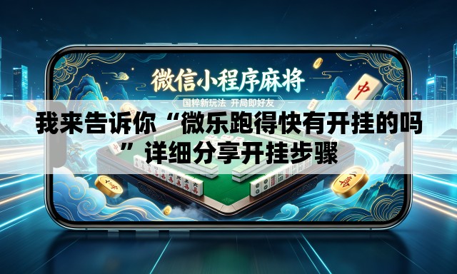 我来告诉你“微乐跑得快有开挂的吗	”详细分享开挂步骤