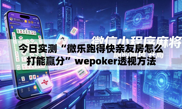 今日实测“微乐跑得快亲友房怎么打能赢分”wepoker透视方法
