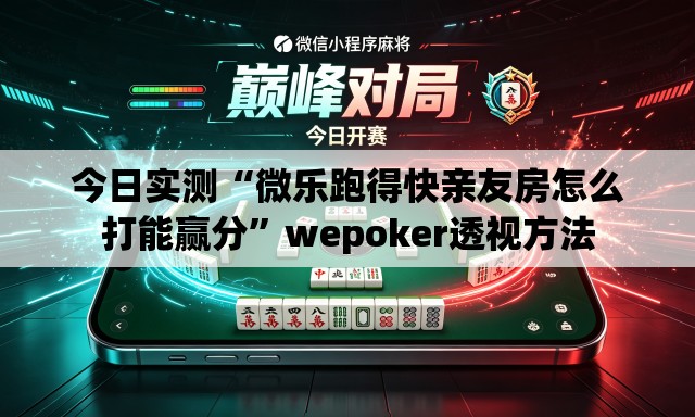 今日实测“微乐跑得快亲友房怎么打能赢分	”wepoker透视方法