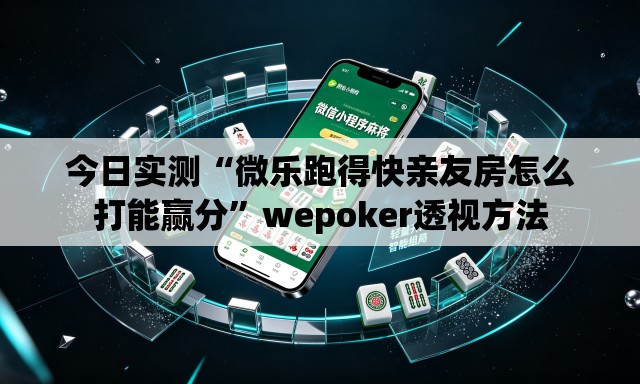 今日实测“微乐跑得快亲友房怎么打能赢分”wepoker透视方法