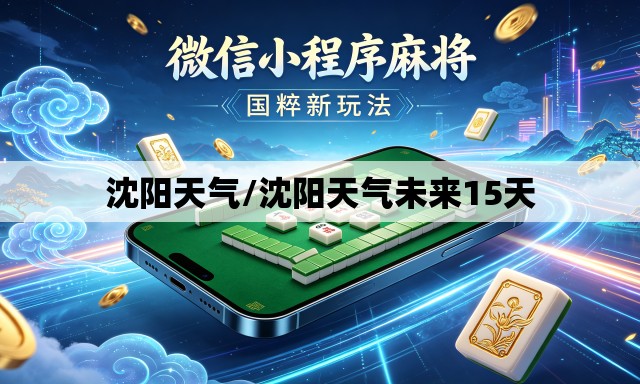 沈阳天气/沈阳天气未来15天 沈阳天气/沈阳天气未来15天