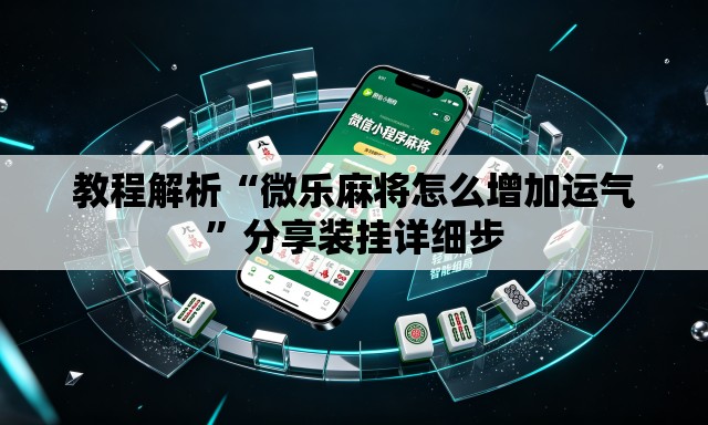 教程解析“微乐麻将怎么增加运气”分享装挂详细步