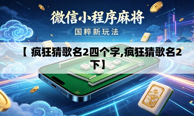 【 疯狂猜歌名2四个字,疯狂猜歌名2下】 【 疯狂猜歌名2四个字,疯狂猜歌名2下】