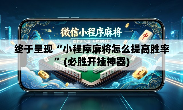 终于呈现“小程序麻将怎么提高胜率”(必胜开挂神器)