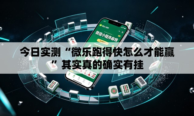 今日实测“微乐跑得快怎么才能赢”其实真的确实有挂