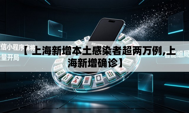 【 上海新增本土感染者超两万例,上海新增确诊】 【 上海新增本土感染者超两万例,上海新增确诊】